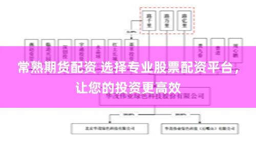 常熟期货配资 选择专业股票配资平台，让您的投资更高效
