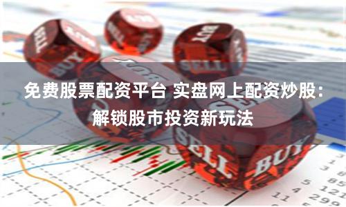 免费股票配资平台 实盘网上配资炒股：解锁股市投资新玩法