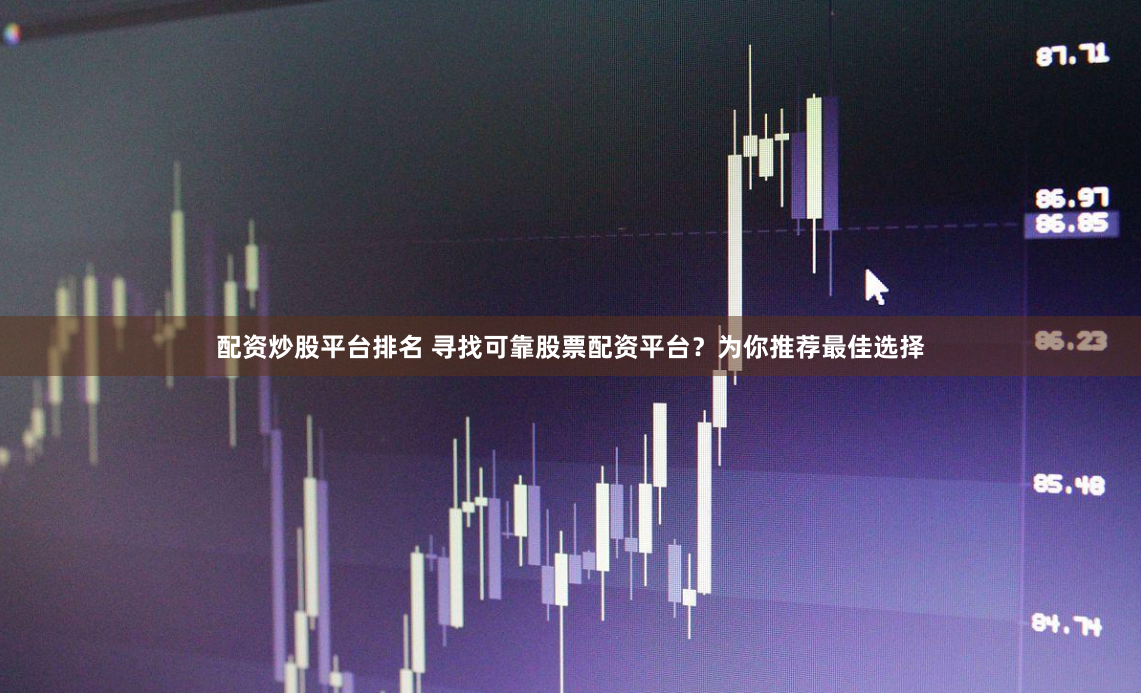 配资炒股平台排名 寻找可靠股票配资平台？为你推荐最佳选择