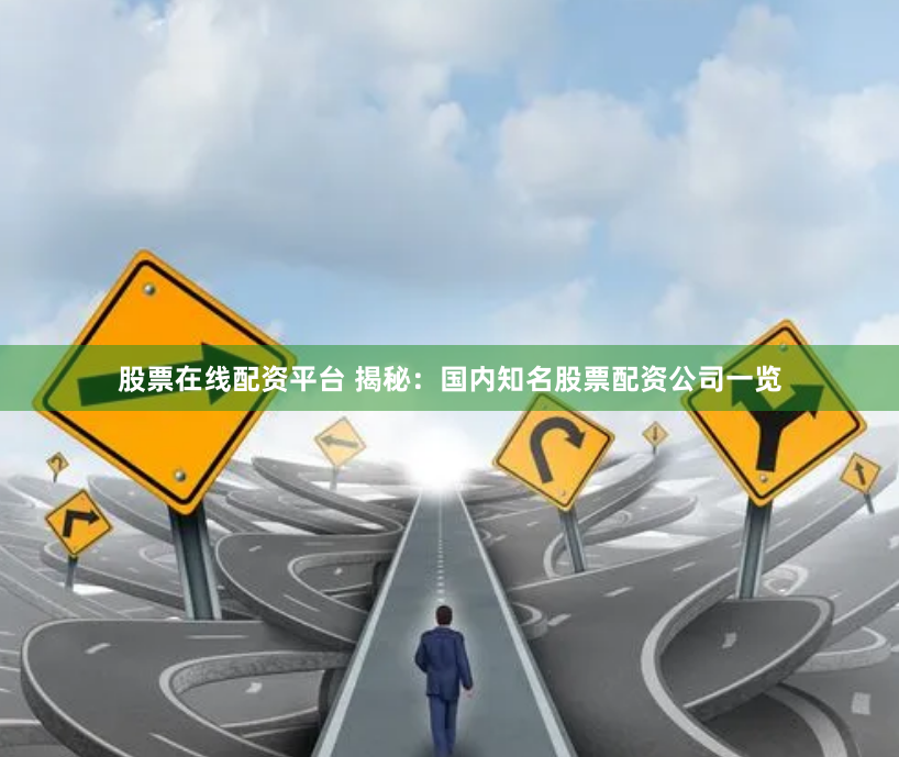 股票在线配资平台 揭秘：国内知名股票配资公司一览