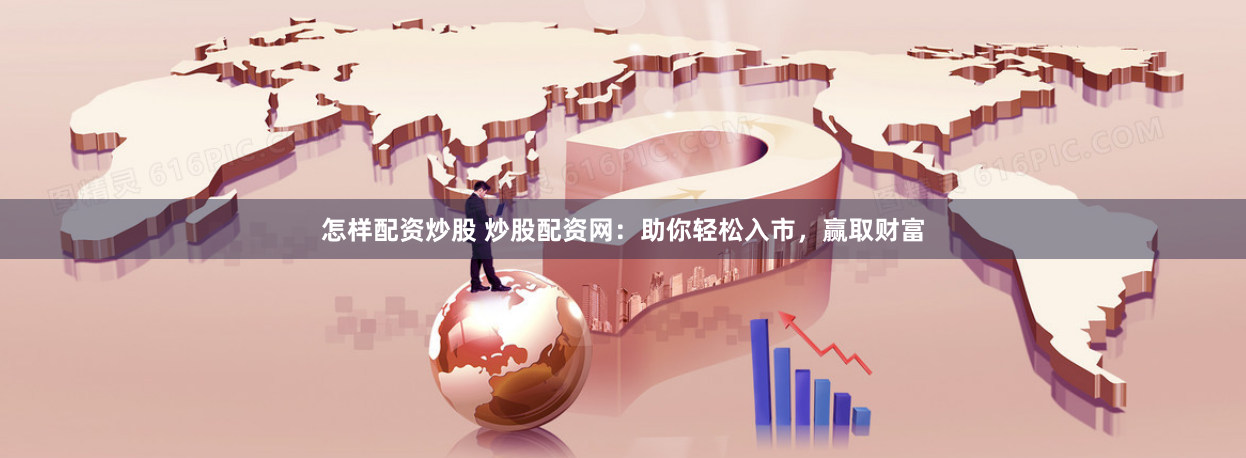 怎样配资炒股 炒股配资网：助你轻松入市，赢取财富