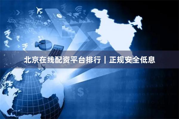 北京在线配资平台排行｜正规安全低息