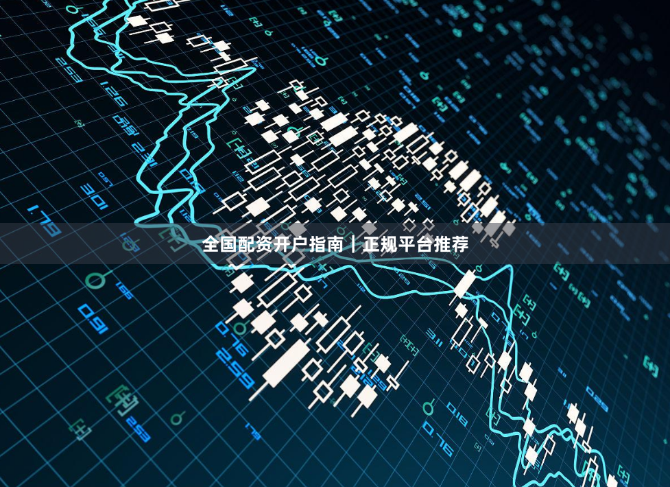 全国配资开户指南｜正规平台推荐